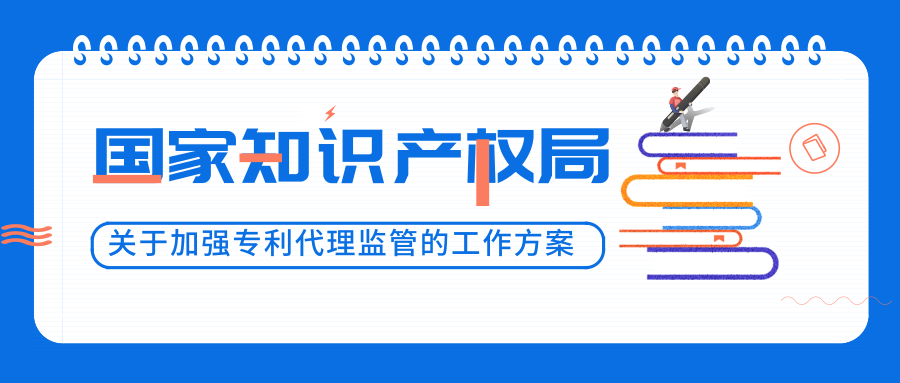国家知识产权局：关于加强专利代理监管的工作方案！