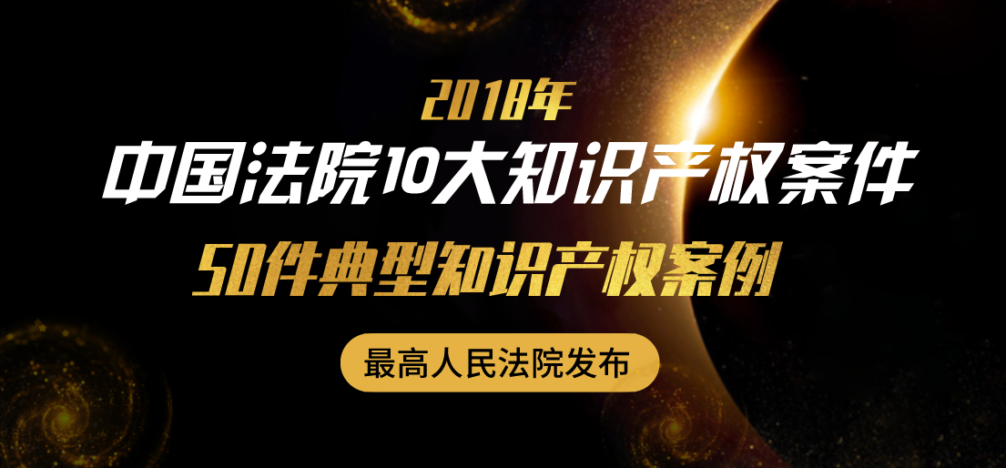2018年中国法院10大知识产权案件和50件典型知识产权案例