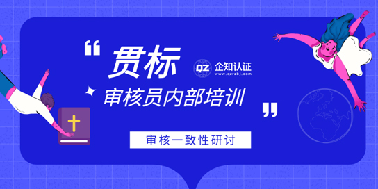 企知认证举行贯标审核员内部培训——贯标审核一致性研讨